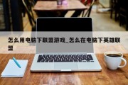 怎么用电脑下联盟游戏_怎么在电脑下英雄联盟 怎么用电脑下联盟游戏_怎么在电脑下英雄联盟
