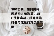 SEO实战,如何提升网站排名和流量,SEO优化实战,提升网站排名与流量的方法及策略 SEO实战,如何提升网站排名和流量,SEO优化实战,提升网站排名与流量的方法及策略
