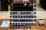 国外数据交互插件网站,从信息爆炸到技术革新,新兴的国外数据交互插件,信息爆炸、技术革新与未来发展趋势的探讨,插件时代,国外数据交流的新趋势与未来发展方向探究 国外数据交互插件网站,从信息爆炸到技术革新,新兴的国外数据交互插件,信息爆炸、技术革新与未来发展趋势的探讨,插件时代,国外数据交流的新趋势与未来发展方向探究