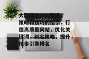 大型网站SEO引爆,策略和技巧的指引,打造高质量网站,优化关键词,制定策略,提升搜索引擎排名