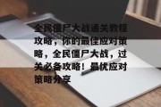 全民僵尸大战通关教程攻略,你的最佳应对策略,全民僵尸大战,过关必备攻略!最优应对策略分享 全民僵尸大战通关教程攻略,你的最佳应对策略,全民僵尸大战,过关必备攻略!最优应对策略分享