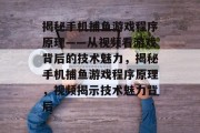 揭秘手机捕鱼游戏程序原理——从视频看游戏背后的技术魅力,揭秘手机捕鱼游戏程序原理,视频揭示技术魅力背后 揭秘手机捕鱼游戏程序原理——从视频看游戏背后的技术魅力,揭秘手机捕鱼游戏程序原理,视频揭示技术魅力背后