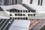 移动流量卡流量查询网站,便捷查询,轻松管理您的移动流量 移动流量卡流量查询网站,便捷查询,轻松管理您的移动流量