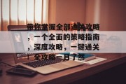 带你掌握全部通关攻略，一个全面的策略指南，深度攻略，一键通关！全攻略一目了然