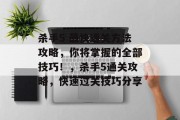 杀手5 最快通关方法攻略,你将掌握的全部技巧!,杀手5通关攻略,快速过关技巧分享 杀手5 最快通关方法攻略,你将掌握的全部技巧!,杀手5通关攻略,快速过关技巧分享