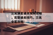 三关满星通关视频攻略，完整通关技巧，三关全星攻略!