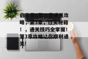 启示录2第三章通关攻略,第3章,过关秘籍!,通关技巧全掌握!第3章攻略让你顺利通关!