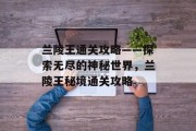 兰陵王通关攻略——探索无尽的神秘世界,兰陵王秘境通关攻略 兰陵王通关攻略——探索无尽的神秘世界,兰陵王秘境通关攻略