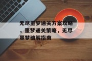 无尽噩梦通关方案攻略,噩梦通关策略,无尽噩梦破解指南 无尽噩梦通关方案攻略,噩梦通关策略,无尽噩梦破解指南