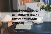 廊坊企业网站SEO公司,廊坊企业网站SEO优化: 让您的品牌脱颖而出 廊坊企业网站SEO公司,廊坊企业网站SEO优化: 让您的品牌脱颖而出