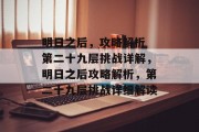 明日之后,攻略解析 第二十九层挑战详解,明日之后攻略解析,第二十九层挑战详细解读 明日之后,攻略解析 第二十九层挑战详解,明日之后攻略解析,第二十九层挑战详细解读
