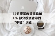 39只货基收益率跌破1% 部分投资者寻找“平替”调仓 39只货基收益率跌破1% 部分投资者寻找“平替”调仓