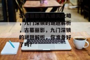 古墓丽影第九通关攻略,九门深锁的谜题解析,古墓丽影,九门深锁的谜题解析,你准备好了吗? 古墓丽影第九通关攻略,九门深锁的谜题解析,古墓丽影,九门深锁的谜题解析,你准备好了吗?