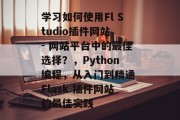 学习如何使用Fl Studio插件网站 - 网站平台中的最佳选择?,Python编程,从入门到精通 Flask 插件网站的最佳实践 学习如何使用Fl Studio插件网站 - 网站平台中的最佳选择?,Python编程,从入门到精通 Flask 插件网站的最佳实践