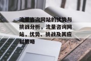 流量咨询网站的优势与挑战分析,流量咨询网站,优势、挑战及其应对策略 流量咨询网站的优势与挑战分析,流量咨询网站,优势、挑战及其应对策略