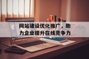 网站建设优化推广,助力企业提升在线竞争力 网站建设优化推广,助力企业提升在线竞争力