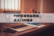 PHP搭建网站版本,从入门到精通 PHP搭建网站版本,从入门到精通