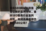 重庆SEO网站公司值得信赖的案例分析,重庆SEO服务行业案例分析,如何选择值得信赖的SEO公司? 重庆SEO网站公司值得信赖的案例分析,重庆SEO服务行业案例分析,如何选择值得信赖的SEO公司?
