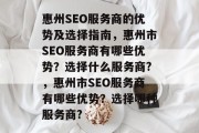 惠州SEO服务商的优势及选择指南,惠州市SEO服务商有哪些优势?选择什么服务商?,惠州市SEO服务商有哪些优势?选择哪种服务商? 惠州SEO服务商的优势及选择指南,惠州市SEO服务商有哪些优势?选择什么服务商?,惠州市SEO服务商有哪些优势?选择哪种服务商?