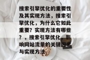 搜索引擎优化的重要性及其实现方法,搜索引擎优化,为什么它如此重要?实现方法有哪些?,搜索引擎优化,影响网站流量的关键因素与实现方法 搜索引擎优化的重要性及其实现方法,搜索引擎优化,为什么它如此重要?实现方法有哪些?,搜索引擎优化,影响网站流量的关键因素与实现方法