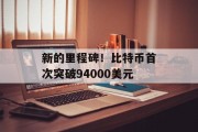 新的里程碑！比特币首次突破94000美元