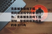 竞暴捕鱼游戏下载,警惕网络游戏中的非法行为,竞暴捕鱼游戏下载须知,警惕网络游戏中的非法行为 竞暴捕鱼游戏下载,警惕网络游戏中的非法行为,竞暴捕鱼游戏下载须知,警惕网络游戏中的非法行为