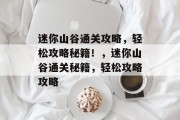 迷你山谷通关攻略,轻松攻略秘籍!,迷你山谷通关秘籍,轻松攻略攻略 迷你山谷通关攻略,轻松攻略秘籍!,迷你山谷通关秘籍,轻松攻略攻略