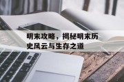 明末攻略，揭秘明末历史风云与生存之道
