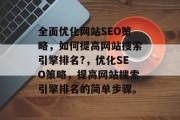 全面优化网站SEO策略,如何提高网站搜索引擎排名?,优化SEO策略,提高网站搜索引擎排名的简单步骤。 全面优化网站SEO策略,如何提高网站搜索引擎排名?,优化SEO策略,提高网站搜索引擎排名的简单步骤。
