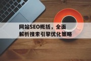 网站SEO概括,全面解析搜索引擎优化策略 网站SEO概括,全面解析搜索引擎优化策略