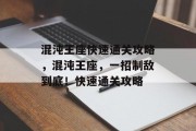 混沌王座快速通关攻略,混沌王座,一招制敌到底!快速通关攻略