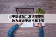 中信建投:深圳楼市新政力度大于北京和上海 中信建投:深圳楼市新政力度大于北京和上海