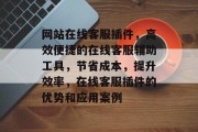 网站在线客服插件,高效便捷的在线客服辅助工具,节省成本,提升效率,在线客服插件的优势和应用案例 网站在线客服插件,高效便捷的在线客服辅助工具,节省成本,提升效率,在线客服插件的优势和应用案例