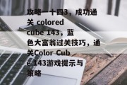 攻略一十四3，成功通关 colored cube 143，蓝色大富翁过关技巧，通关Color Cube 143游戏提示与策略