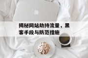 揭秘网站劫持流量,黑客手段与防范措施 揭秘网站劫持流量,黑客手段与防范措施