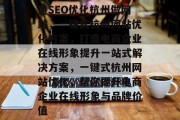 用SEO优化杭州做网站,一键式杭州网站优化方案,打造电商企业在线形象提升一站式解决方案,一键式杭州网站优化,帮你提升电商企业在线形象与品牌价值 用SEO优化杭州做网站,一键式杭州网站优化方案,打造电商企业在线形象提升一站式解决方案,一键式杭州网站优化,帮你提升电商企业在线形象与品牌价值