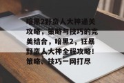 暗黑2野蛮人大神通关攻略,策略与技巧的完美结合,暗黑2,狂暴野蛮人大神全程攻略!策略、技巧一网打尽 暗黑2野蛮人大神通关攻略,策略与技巧的完美结合,暗黑2,狂暴野蛮人大神全程攻略!策略、技巧一网打尽