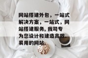 网站搭建外包,一站式解决方案,一站式,网站搭建服务, 我司专为您设计和建造高效、易用的网站。 网站搭建外包,一站式解决方案,一站式,网站搭建服务, 我司专为您设计和建造高效、易用的网站。