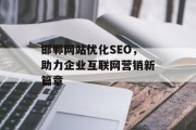 邯郸网站优化SEO,助力企业互联网营销新篇章 邯郸网站优化SEO,助力企业互联网营销新篇章
