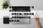 怪物之城通关攻略，挑战恐怖BOSS的秘籍，怪物之城，终极攻略，战胜神秘BOSS的秘密武器！