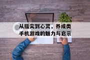 从指尖到心灵,养成类手机游戏的魅力与启示 从指尖到心灵,养成类手机游戏的魅力与启示