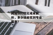 网站SEO优化成本解析,多少钱能买到专业服务? 网站SEO优化成本解析,多少钱能买到专业服务?