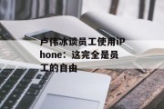 卢伟冰谈员工使用iPhone:这完全是员工的自由 卢伟冰谈员工使用iPhone:这完全是员工的自由