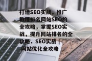 打造SEO实战,推广教程排名网站SEO的全攻略,掌握SEO实战,提升网站排名的全攻略,SEO实战 | 网站优化全攻略 打造SEO实战,推广教程排名网站SEO的全攻略,掌握SEO实战,提升网站排名的全攻略,SEO实战 | 网站优化全攻略