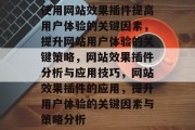 使用网站效果插件提高用户体验的关键因素,提升网站用户体验的关键策略,网站效果插件分析与应用技巧,网站效果插件的应用,提升用户体验的关键因素与策略分析 使用网站效果插件提高用户体验的关键因素,提升网站用户体验的关键策略,网站效果插件分析与应用技巧,网站效果插件的应用,提升用户体验的关键因素与策略分析