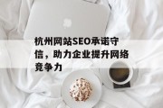 杭州网站SEO承诺守信,助力企业提升网络竞争力 杭州网站SEO承诺守信,助力企业提升网络竞争力