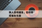 懒人游戏捕鱼,轻松享受捕鱼乐趣 懒人游戏捕鱼,轻松享受捕鱼乐趣