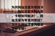 为何网站流量为零就卡?,网站流量为何为零,卡顿如何解决?,网站流量为零是何原因?为什么网站流量为零会导致卡顿? 为何网站流量为零就卡?,网站流量为何为零,卡顿如何解决?,网站流量为零是何原因?为什么网站流量为零会导致卡顿?