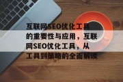 互联网SEO优化工具的重要性与应用,互联网SEO优化工具,从工具到策略的全面解读 互联网SEO优化工具的重要性与应用,互联网SEO优化工具,从工具到策略的全面解读