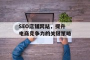 SEO店铺网站,提升电商竞争力的关键策略 SEO店铺网站,提升电商竞争力的关键策略